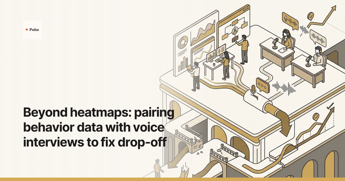 Beyond heatmaps: pairing behavior data with voice interviews to fix drop-off